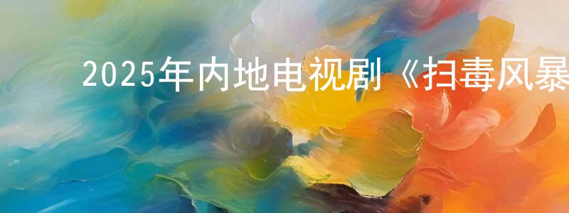 ﻿曾松柏发布﻿2025年内地电视剧《扫毒风暴》第33集[国语字幕]迅雷下载_电影天堂
